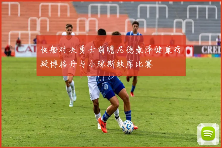 快船对决勇士前瞻尼德豪泽健康存疑博格丹与小琼斯缺席比赛
