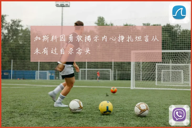 加斯科因勇敢揭示内心挣扎坦言从未有过自杀念头