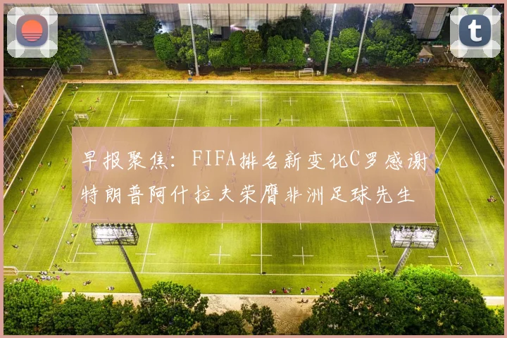 早报聚焦：FIFA排名新变化C罗感谢特朗普阿什拉夫荣膺非洲足球先生