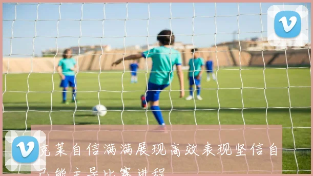 克莱自信满满展现高效表现坚信自己能主导比赛进程