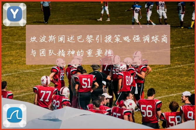 坎波斯阐述巴黎引援策略强调球商与团队精神的重要性