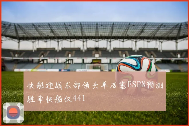快船迎战东部领头羊活塞ESPN预测胜率快船仅441
